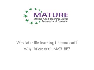 Why later life learning is important? Why do we need MATURE?