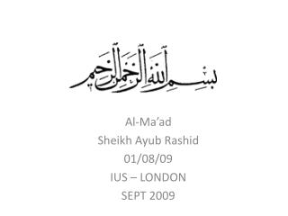 Al-Ma’ad Sheikh Ayub Rashid 01/08/09 IUS – LONDON SEPT 2009