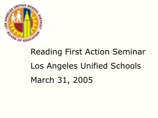 Reading First Action Seminar Los Angeles Unified Schools March 31, 2005