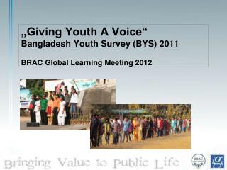 „Giving Youth A Voice“ Bangladesh Youth Survey (BYS) 2011 BRAC Global Learning Meeting 2012