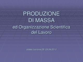 L PRODUZIONE DI MASSA ed Organizzazione Scientifica del Lavoro slides Lezione 28-29.04.2010