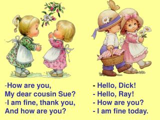 How are you, My dear cousin Sue? I am fine, thank you, And how are you?