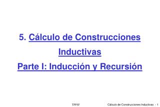 5. C álculo de Construcciones Inductivas Parte I: Inducción y Recursión