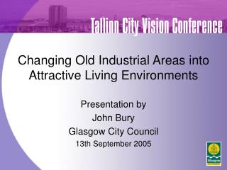 Changing Old Industrial Areas into Attractive Living Environments Presentation by John Bury