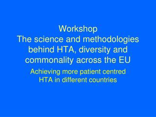 Workshop The science and methodologies behind HTA, diversity and commonality across the EU