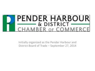 Initially organized as the Pender Harbour and District Board of Trade – September 27, 2014