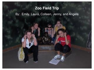 Zoo Field Trip By: Emily, Laura, Colleen, Jenny, and Angela
