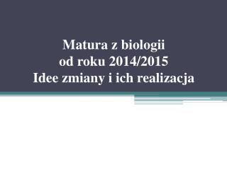 Matura z biologii od roku 2014/2015 Idee zmiany i ich realizacja