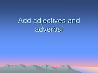 Add adjectives and adverbs!