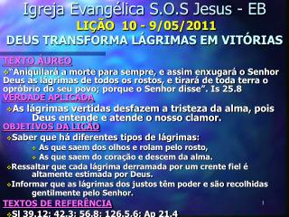 Igreja Evangélica S.O.S Jesus - EB LIÇÃO 10 - 9/05/2011 DEUS TRANSFORMA LÁGRIMAS EM VITÓRIAS