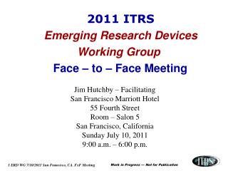 2011 ITRS Emerging Research Devices Working Group Face – to – Face Meeting