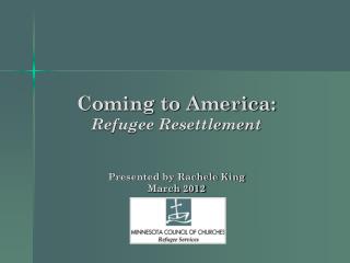 Coming to America: Refugee Resettlement Presented by Rachele King March 2012