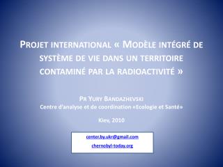 Pr Yury Bandazhevski Centre d’analyse et de coordination «Ecologie et Santé» Kiev, 2010