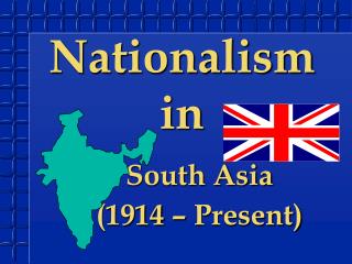 Nationalism in South Asia 	(1914 – Present)