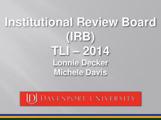 Institutional Review Board (IRB) TLI – 2014 Lonnie Decker Michele Davis