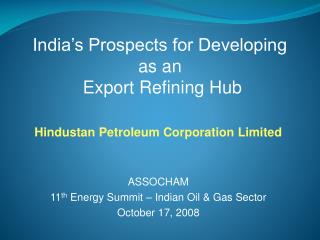 Hindustan Petroleum Corporation Limited ASSOCHAM 11 th Energy Summit – Indian Oil &amp; Gas Sector