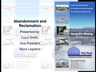 Abandonment and Reclamation Presented by: Court Smith, Vice President Nuna Logistics
