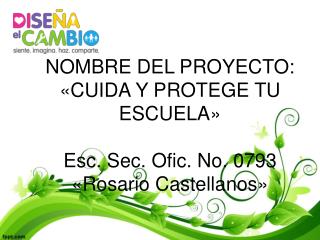 NOMBRE DEL PROYECTO: «CUIDA Y PROTEGE TU ESCUELA» Esc. Sec. Ofic. No. 0793 «Rosario Castellanos»