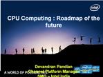 CPU Computing : Roadmap of the future Devandran Pandian Channel Platform Manager SMG Intel India
