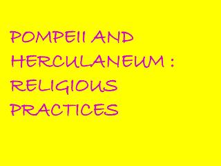 POMPEII AND HERCULANEUM : RELIGIOUS PRACTICES