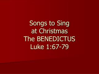 Songs to Sing at Christmas The BENEDICTUS Luke 1:67-79