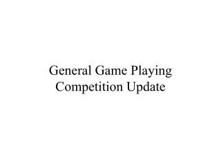 General Game Playing Competition Update