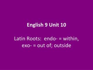 English 9 Unit 10 Latin Roots: endo- = within, exo- = out of; outside