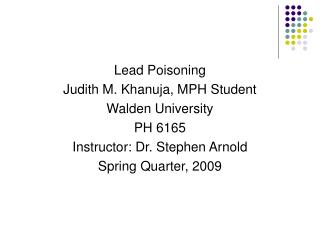 Lead Poisoning Judith M. Khanuja, MPH Student Walden University PH 6165