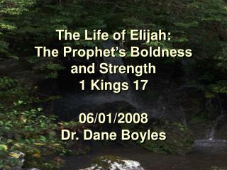 The Life of Elijah: The Prophet’s Boldness and Strength 1 Kings 17 06/01/2008 Dr. Dane Boyles