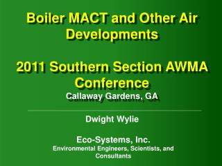 Boiler MACT and Other Air Developments 2011 Southern Section AWMA Conference Callaway Gardens, GA