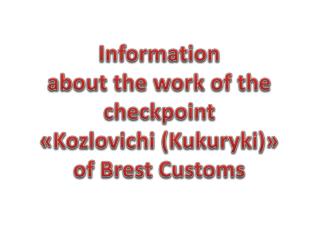 Information about the work of the checkpoint « Kozlovichi ( Kukuryki ) » of Brest Customs