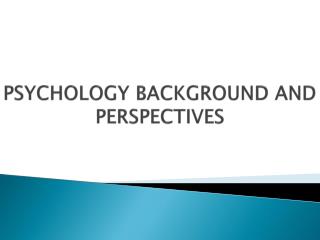 PSYCHOLOGY BACKGROUND AND PERSPECTIVES