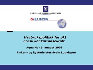 Havbrukspolitikk for økt norsk konkurransekraft Aqua Nor 9. august 2005