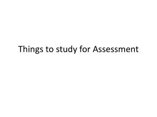 Things to study for Assessment