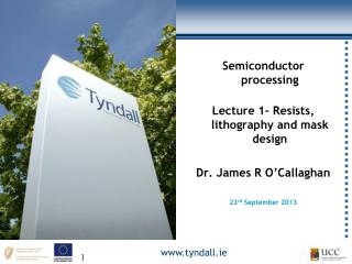 Semiconductor processing Lecture 1- Resists, lithography and mask design Dr. James R O’Callaghan