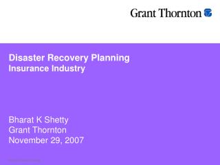 Disaster Recovery Planning Insurance Industry Bharat K Shetty Grant Thornton November 29, 2007