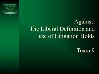 Against: The Liberal Definition and use of Litigation Holds Team 9