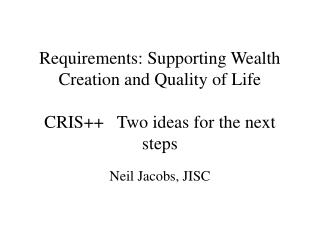 Requirements: Supporting Wealth Creation and Quality of Life CRIS++ Two ideas for the next steps