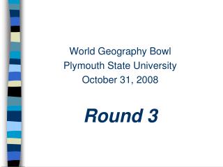 World Geography Bowl Plymouth State University October 31, 2008 Round 3