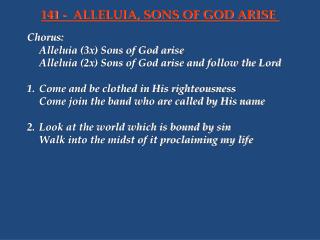 Chorus:	 	Alleluia (3x) Sons of God arise 	Alleluia (2x) Sons of God arise and follow the Lord