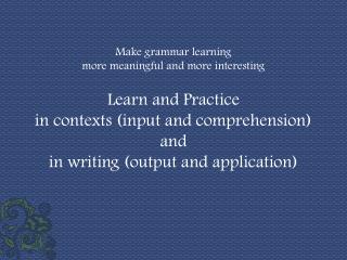 Make grammar learning more meaningful and more interesting Learn and Practice