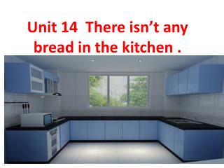 U nit 14 There isn’t any bread in the kitchen .