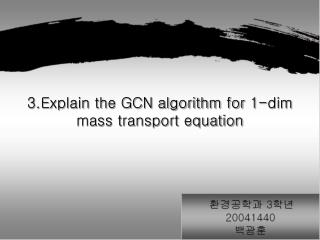 3.Explain the GCN algorithm for 1-dim mass transport equation