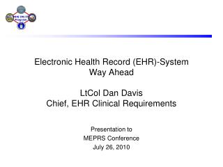 Electronic Health Record (EHR)-System Way Ahead LtCol Dan Davis Chief, EHR Clinical Requirements