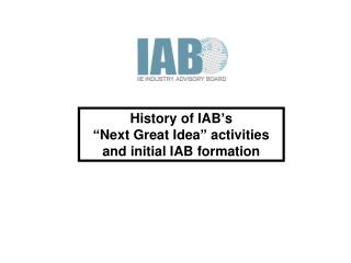 History of IAB’s “Next Great Idea” activities and initial IAB formation