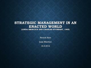 Strategic Management in an E nacted World ( Linda Smircich and Charles Stubbart , 1985)