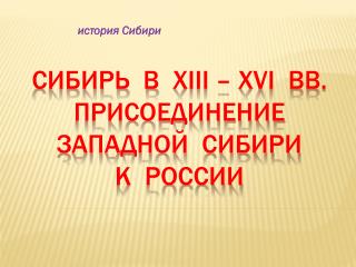 СИБИРЬ В xiii – xvi ВВ. ПРИСОЕДИНЕНИЕ ЗАПАДНОЙ СИБИРИ К РОССИИ