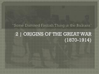 “Some Damned Foolish Thing in the Balkans”
