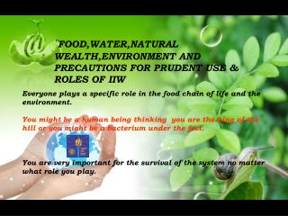 &quot; FOOD,WATER,NATURAL WEALTH,ENVIRONMENT AND PRECAUTIONS FOR PRUDENT USE &amp; ROLES OF IIW