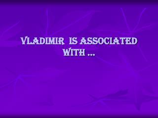 Vladimir is associated with …